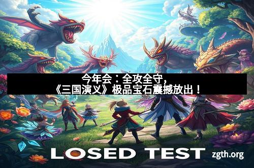 今年会：全攻全守，《三国演义》极品宝石震撼放出！