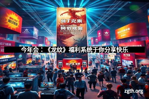 今年会：《龙纹》福利系统于你分享快乐