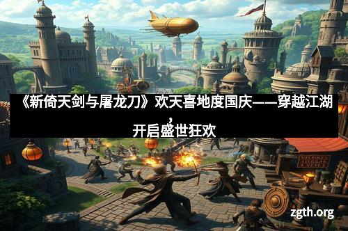 《新倚天剑与屠龙刀》欢天喜地度国庆——穿越江湖，开启盛世狂欢